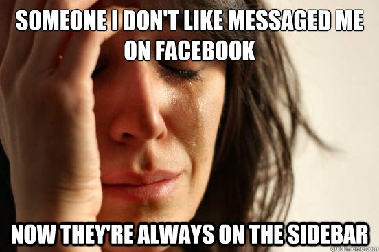 someone i don't like messaged me on facebook now they're always on the sidebar  First World Problems