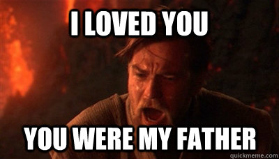 I loved you you were my father  Epic Fucking Obi Wan