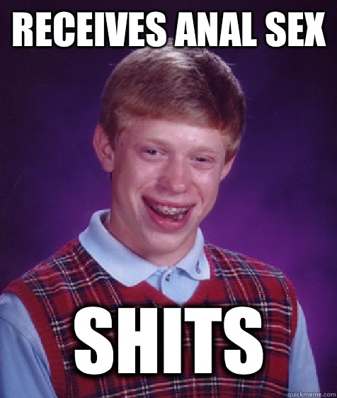 Receives anal sex shits  Bad Luck Brian
