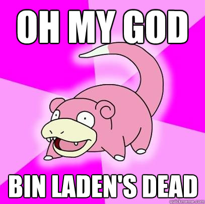 OH MY GOD Bin Laden's dead  Slowpoke