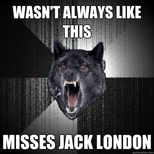 Wasn't Always Like This Misses jack london  Insanity Wolf