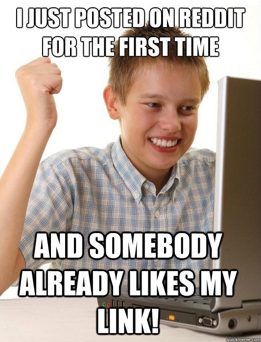 I just posted on reddit for the first time and somebody already likes my link! - I just posted on reddit for the first time and somebody already likes my link!  Misc