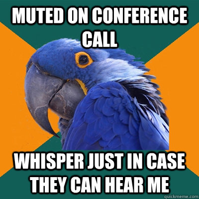 Muted on conference call whisper just in case they can hear me  Paranoid Parrot