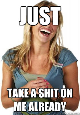 JUST TAKE A SHIT ON ME ALREADY  Friend Zone Fiona