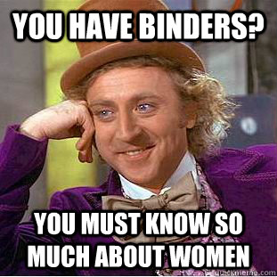 You have binders? You must know so much about women  Condescending Wonka