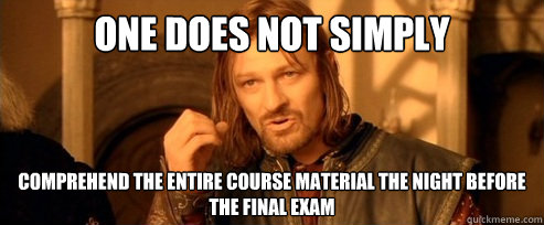 One does not simply Comprehend the entire course material the night before the final exam  One Does Not Simply