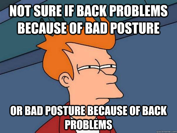 not sure if back problems because of bad posture or bad posture because of back problems - not sure if back problems because of bad posture or bad posture because of back problems  Futurama Fry