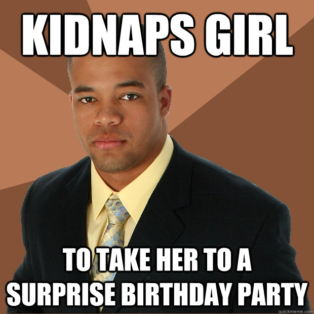 kidnaps girl to take her to a surprise birthday party - kidnaps girl to take her to a surprise birthday party  Successful Black Man