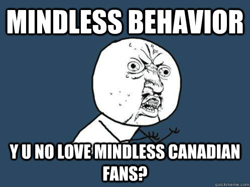 MIndless behavior y u no love mindless canadian fans?  Mindless behavior --