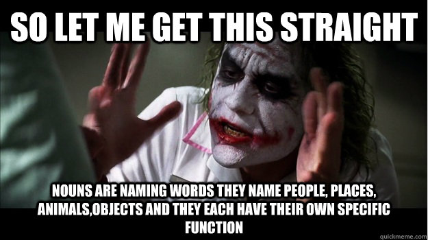 So let me get this straight Nouns are naming words they name people, places, animals,objects and they each have their own specific function - So let me get this straight Nouns are naming words they name people, places, animals,objects and they each have their own specific function  Joker Mind Loss