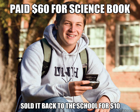 Paid $60 for Science book sold it back to the school for $10  College Freshman
