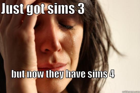 JUST GOT SIMS 3                       BUT NOW THEY HAVE SIMS 4                                                                                      First World Problems