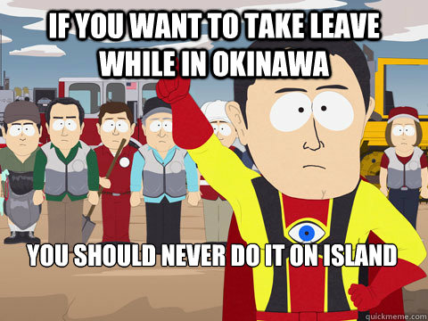 If you want to take leave while in Okinawa you should never do it on island  Captain Hindsight