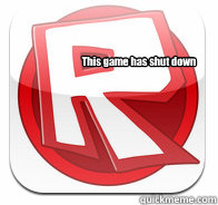 This game has shut down - This game has shut down  Bug on ROBLOX