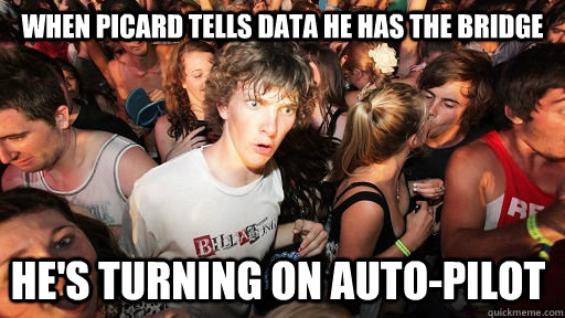 When Picard tells Data he has the bridge He's turning on auto-pilot - When Picard tells Data he has the bridge He's turning on auto-pilot  Sudden Clarity Clarence