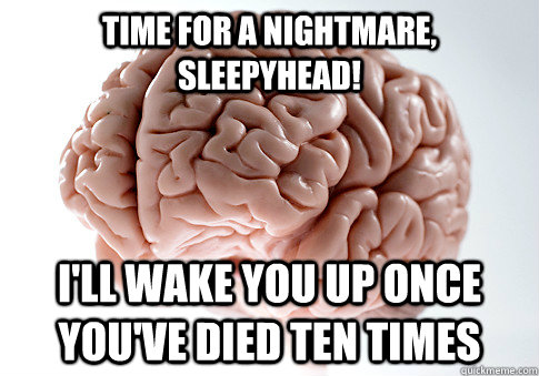 time for a nightmare, sleepyhead! i'll wake you up once you've died ten times  Scumbag Brain