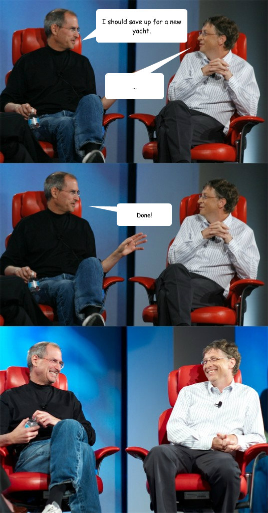 I should save up for a new yacht. Done! ...  Steve Jobs vs Bill Gates