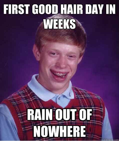 First good hair day in weeks Rain out of nowhere  Bad Luck Brian