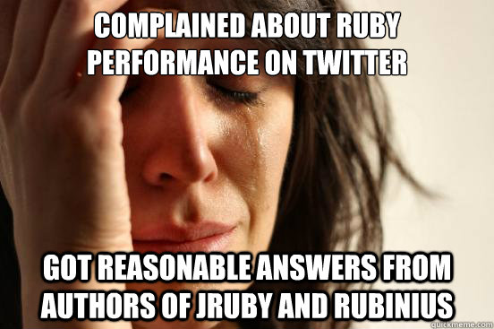 complained about ruby performance on Twitter got reasonable answers from authors of JRuby and Rubinius  First World Problems