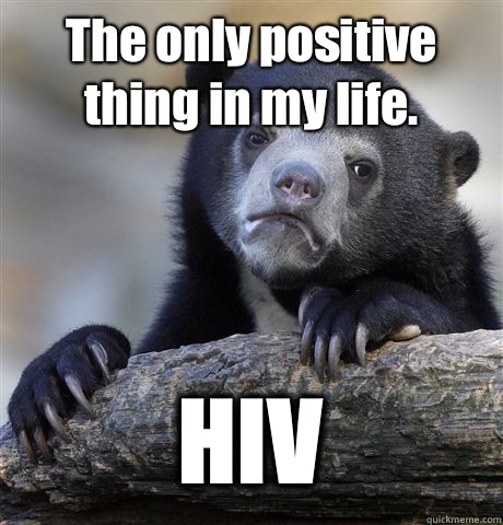 The only positive thing in my life. HIV  Confession Bear