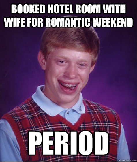 Booked hotel room with wife for romantic weekend PERIOD  Bad Luck Brian