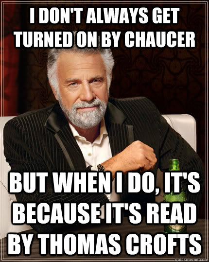 I don't always get turned on by Chaucer but when I do, it's because it's read by Thomas Crofts  The Most Interesting Man In The World