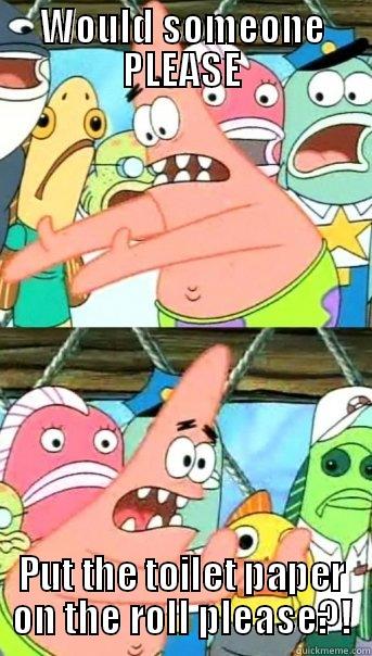 WOULD SOMEONE PLEASE PUT THE TOILET PAPER ON THE ROLL PLEASE?! Push it somewhere else Patrick