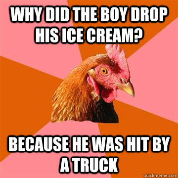 Why did the boy drop his ice cream? Because he was hit by a truck - Why did the boy drop his ice cream? Because he was hit by a truck  Anti-Joke Chicken
