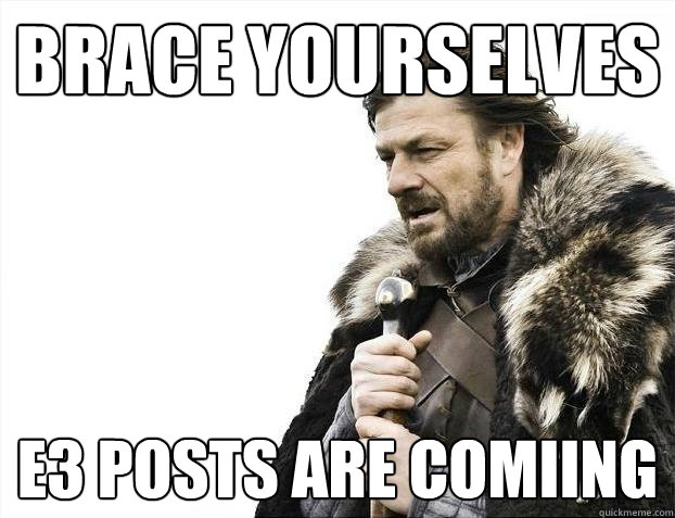 Brace yourselves E3 Posts Are Comiing  