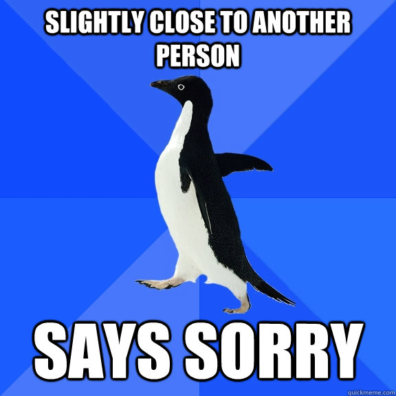 Slightly close to another person Says sorry   Socially Awkward Penguin