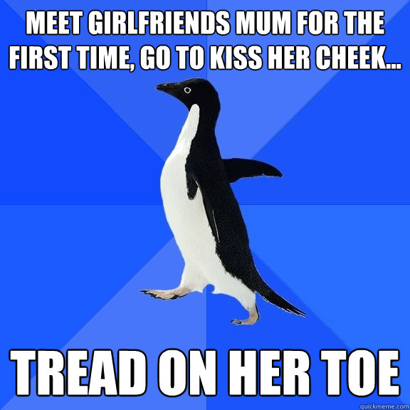 meet girlfriends mum for the first time, go to kiss her cheek... tread on her toe  Socially Awkward Penguin