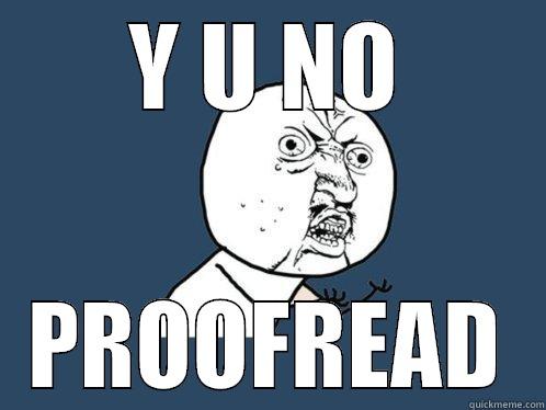 Y U NO PROOFREAD Y U No