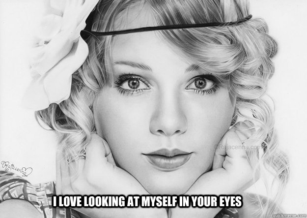 I love looking at myself in your eyes  Taylor Swift