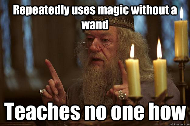Repeatedly uses magic without a wand Teaches no one how  Scumbag Dumbledore