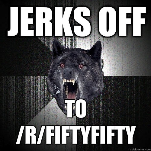Jerks off To /r/fiftyfifty  Insanity Wolf