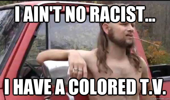 I ain't no racist... i have a colored T.v.  Almost Politically Correct Redneck