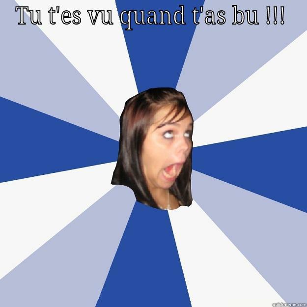 TU T'ES VU QUAND T'AS BU !!!  Annoying Facebook Girl
