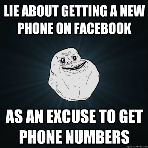 Lie about getting a new phone on Facebook As an excuse to get phone numbers - Lie about getting a new phone on Facebook As an excuse to get phone numbers  Forever Alone