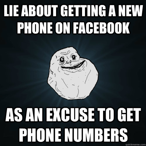 Lie about getting a new phone on Facebook As an excuse to get phone numbers  Forever Alone