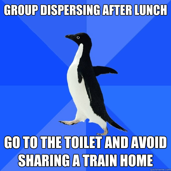group dispersing after lunch go to the toilet and avoid sharing a train home  Socially Awkward Penguin