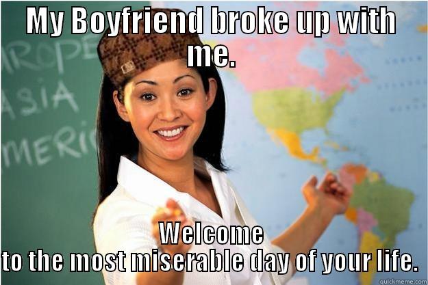 MY BOYFRIEND BROKE UP WITH ME. WELCOME TO THE MOST MISERABLE DAY OF YOUR LIFE.  Scumbag Teacher