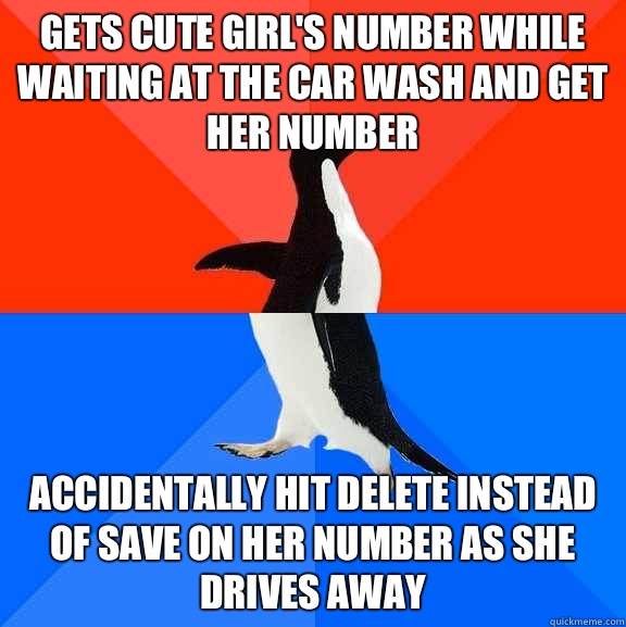 Gets cute girl's number while waiting at the car wash and get her number Accidentally hit delete instead of save on her number as she drives away  Socially Awesome Awkward Penguin
