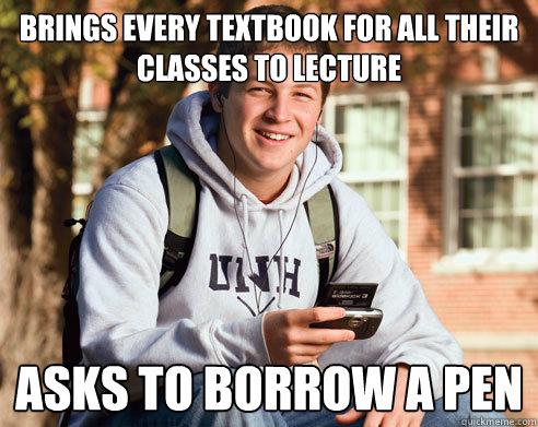 Brings every textbook for all their classes to lecture Asks to borrow a pen   College Freshman