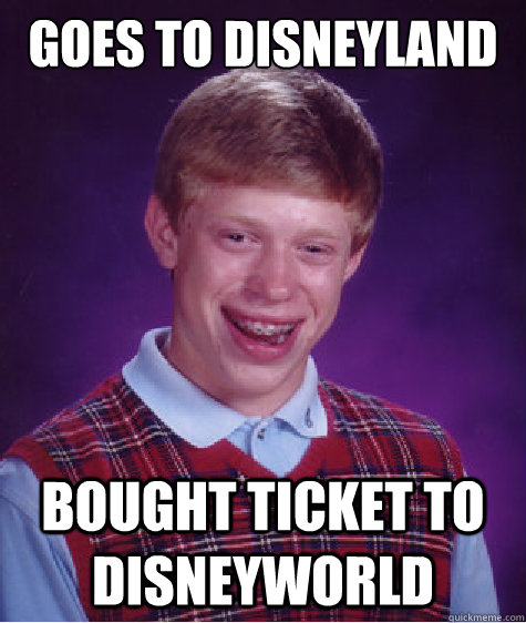 Goes to Disneyland Bought ticket to Disneyworld - Goes to Disneyland Bought ticket to Disneyworld  Bad Luck Brian