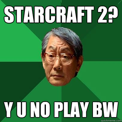 Starcraft 2? Y u NO play BW  High Expectations Asian Father