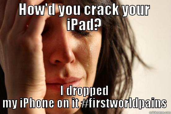 HOW'D YOU CRACK YOUR IPAD? I DROPPED MY IPHONE ON IT #FIRSTWORLDPAINS First World Problems