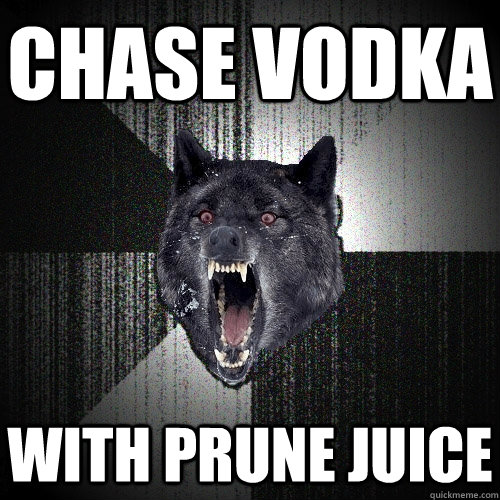 Chase vodka with prune juice - Chase vodka with prune juice  Insanity Wolf