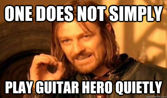 One does not simply Play Guitar hero quietly   One Does Not Simply Call You