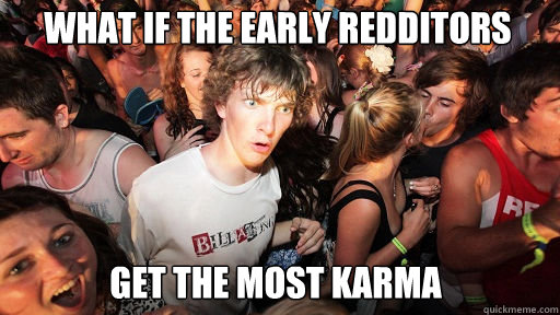What if the early redditors get the most karma  Sudden Clarity Clarence