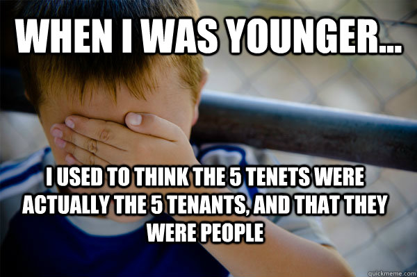 WHEN I WAS YOUNGER... I used to think the 5 tenets were actually the 5 tenants, and that they were people   - WHEN I WAS YOUNGER... I used to think the 5 tenets were actually the 5 tenants, and that they were people    Confession kid